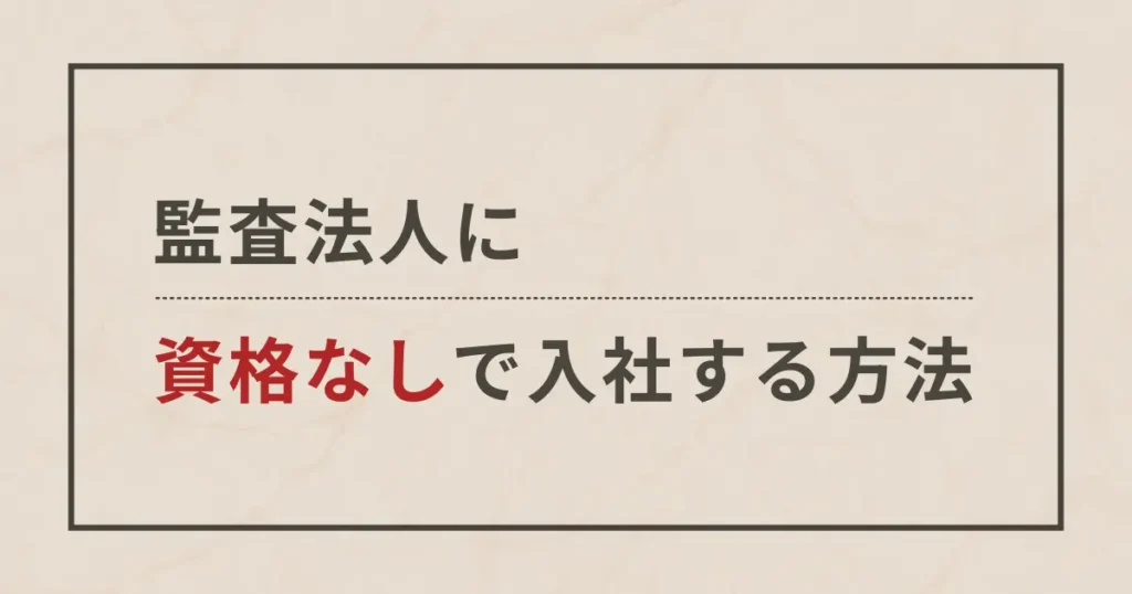 資格なしで監査法人に就職する方法を公認会計士が4つ教えます