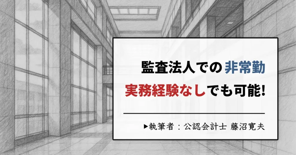 監査法人での非常勤は「実務経験なし」でも可能？ 実務要件は満たせる？