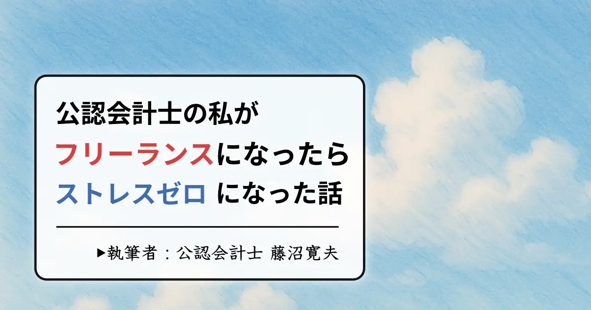 公認会計士がフリーランスになった結果ストレスゼロで稼げるようになった話【独立は楽です】