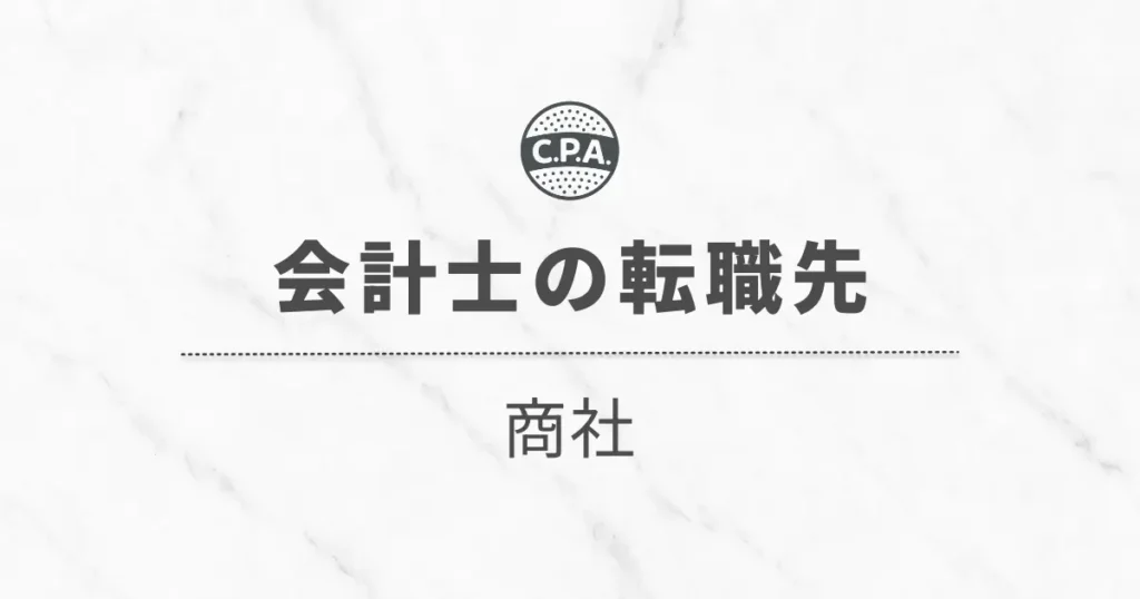 公認会計士が商社に転職した後の「年収」と「働き方」