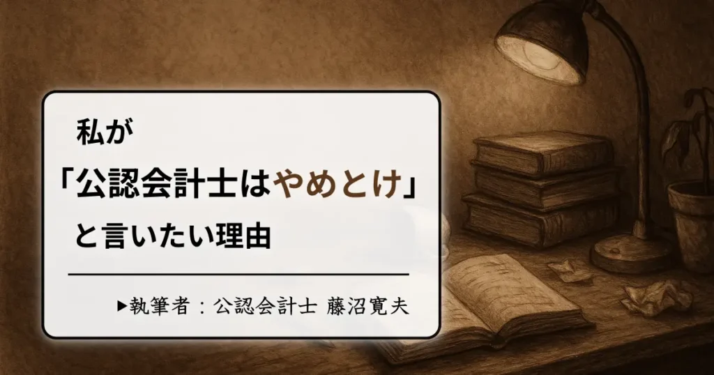 ほとんどの人に「公認会計士はやめとけ」と言いたい理由【現役会計士が解説】