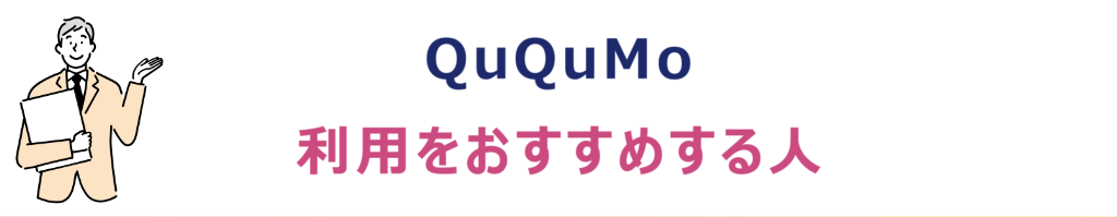 QuQuMo（ククモ）の利用をおすすめする人