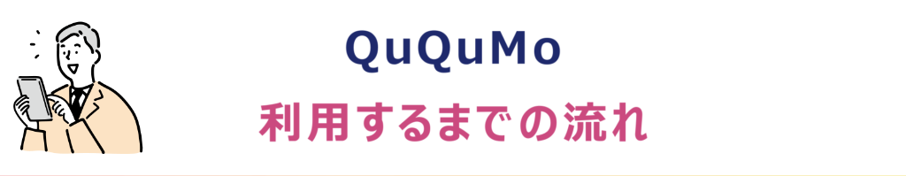 QuQuMo（ククモ）を利用するまでの流れ