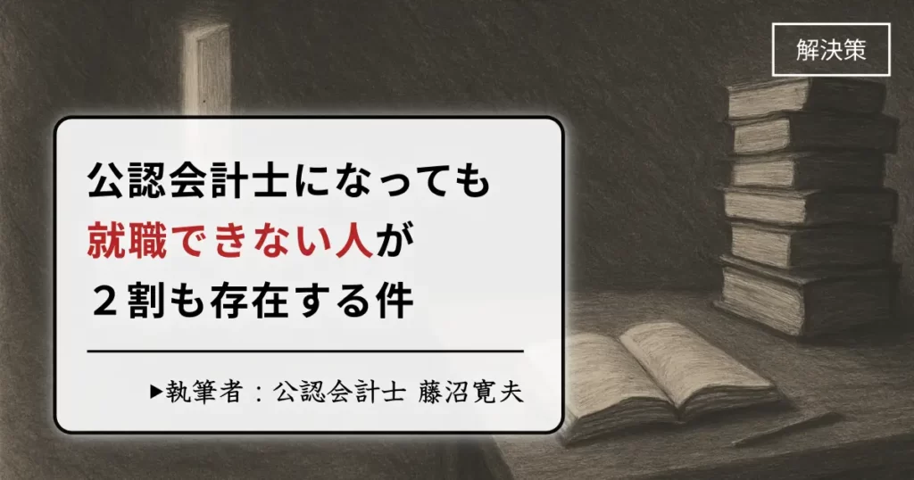 公認会計士になっても就職できない人が2割もいる件【解決策を提案します】